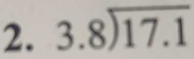 beginarrayr 3.8encloselongdiv 17.1endarray