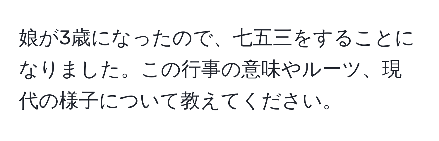 娘が3歳になったので、七五三をすることになりました。この行事の意味やルーツ、現代の様子について教えてください。