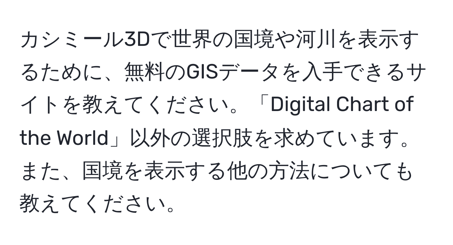 カシミール3Dで世界の国境や河川を表示するために、無料のGISデータを入手できるサイトを教えてください。「Digital Chart of the World」以外の選択肢を求めています。また、国境を表示する他の方法についても教えてください。