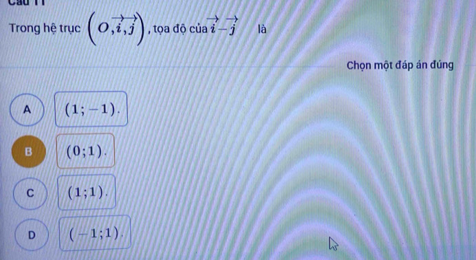 Trong hệ trục (O,vector i,vector j) , tọa độ cuavector i-vector j là
Chọn một đáp án đúng
A (1;-1).
B (0;1).
C (1;1).
D (-1;1).