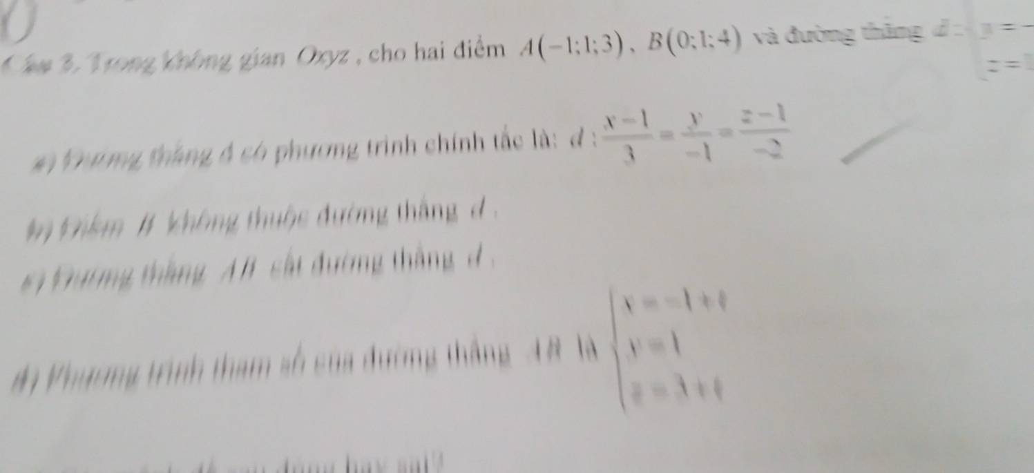 â# 3. Trong không gian Oxyz , cho hai điểm A(-1;1;3), B(0;1;4) và đường thăng d:2: z=1
# Dươ ng tháng đ có phương trình chính tắc là: ơ :  (x-1)/3 = y/-1 = (z-1)/-2 
Đikm # không thuộc đường tháng d. 
#i Đương tháng A l sất đường thắng d , 
#ộ Vhương trình tham số sủa đường thắng 48 là beginarrayl x=-1+i y=1 z=3+iendarray.