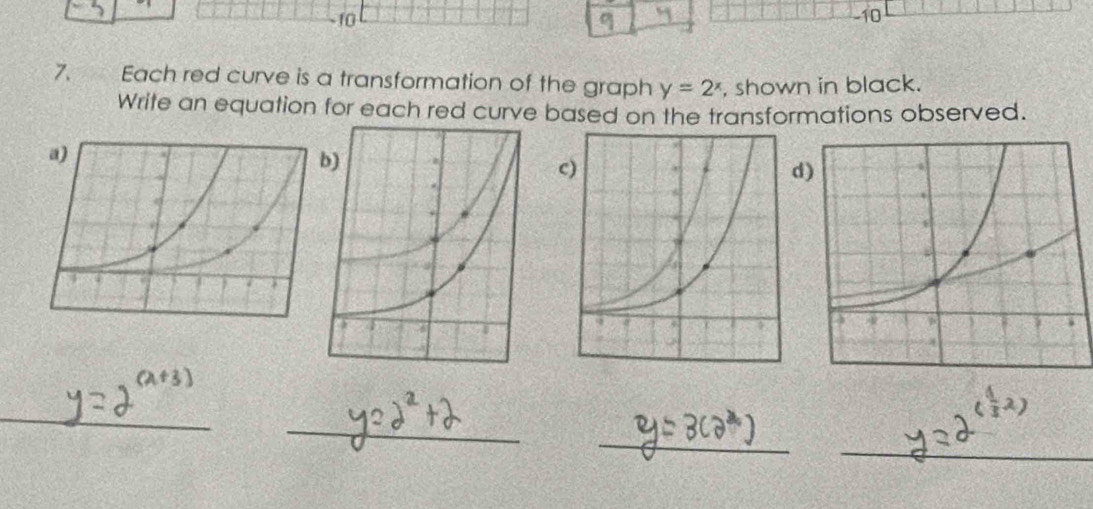 10 
-10 
7. Each red curve is a transformation of the graph y=2^x , shown in black. 
Write an equation for each red curve based on the transformations observed. 
_ 
_ 
_ 
_