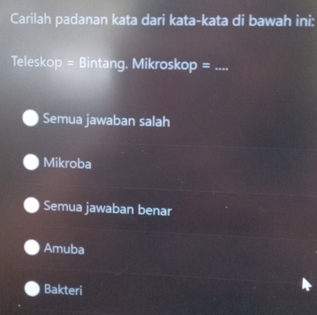 Carilah padanan kata dari kata-kata di bawah ini:
Teleskop = Bintang. Mikroskop =_
Semua jawaban salah
Mikroba
Semua jawaban benar
Amuba
Bakteri