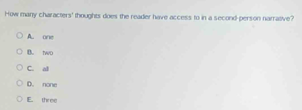 How many characters' thoughts does the reader have access to in a second-person narrative?
A. one
B. two
C. ali
D. none
E. three