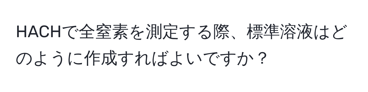 HACHで全窒素を測定する際、標準溶液はどのように作成すればよいですか？