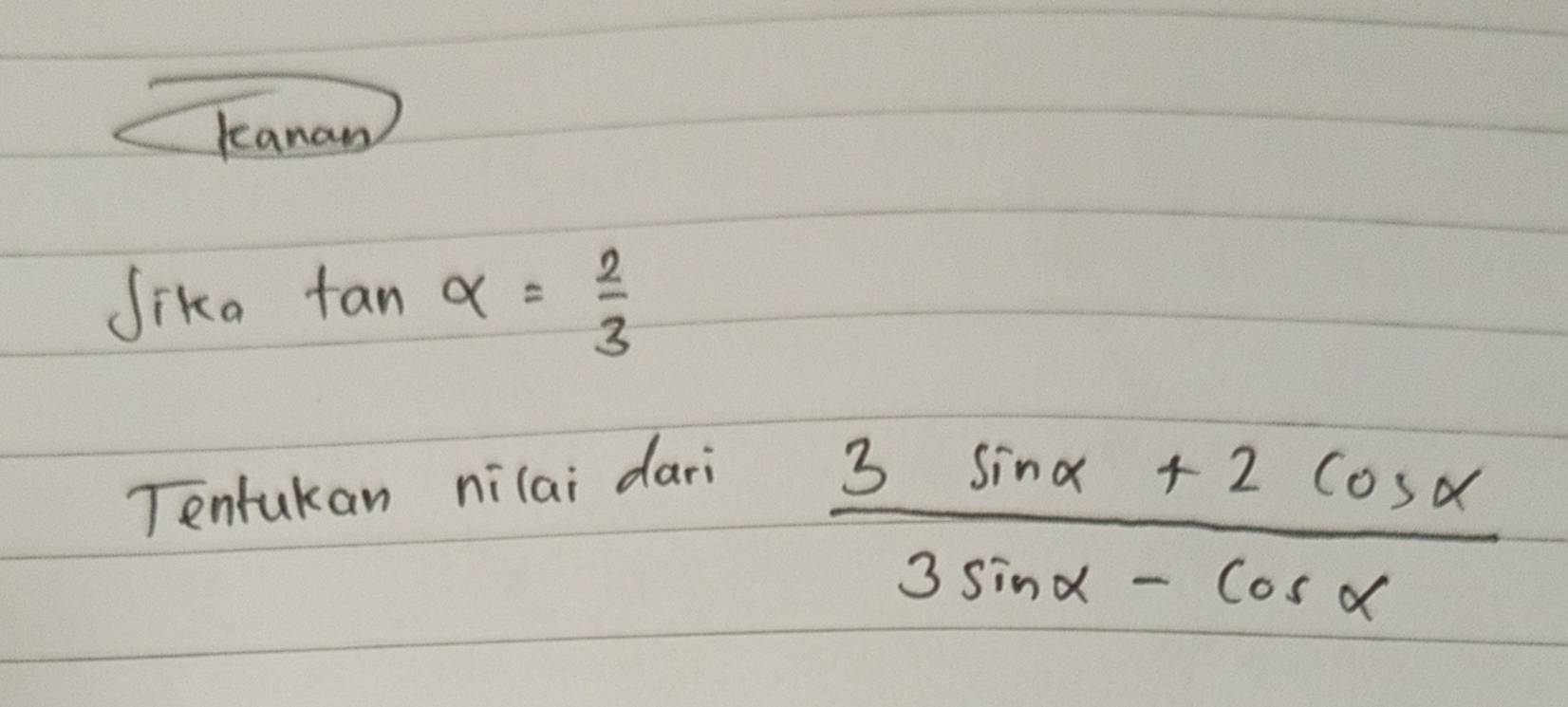 kanan 
Sika tan alpha = 2/3 
Tentukan nilai dari
 (3sin alpha +2cos alpha )/3sin alpha -cos alpha  