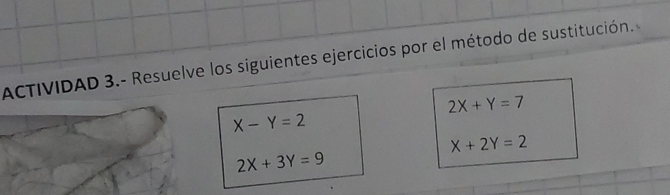 ACTIVIDAD 3.- Resuelve los siguientes ejercicios por el método de sustitución.
2X+Y=7
X-Y=2
X+2Y=2
2X+3Y=9