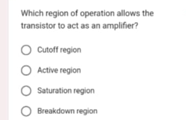 Which region of operation allows the
transistor to act as an amplifier?
Cutoff region
Active region
Saturation region
Breakdown region