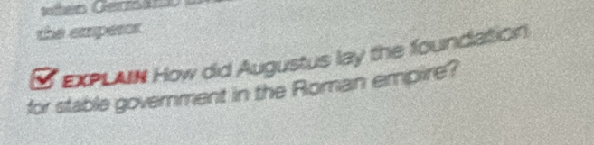 the emperor 
S eXPLAIN How did Augustus lay the foundation 
for stable government in the Roman empire?