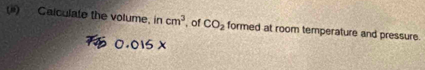 () Calculate the volume, in cm^3 , of CO_2 formed at room temperature and pressure.