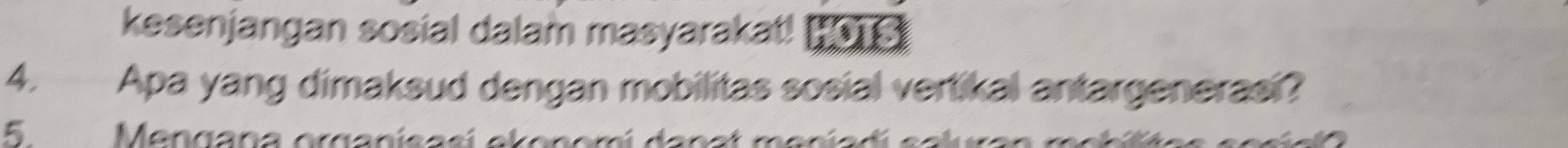 kesenjangan sosial dalam masyarakat! Ho S 
4. Apa yang dimaksud dengan mobilitas sosial vertikal antargenerasi? 
5 Mengana organísasí ekonomí da n a