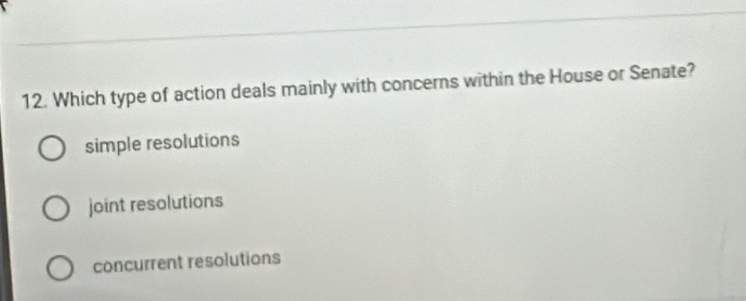 Which type of action deals mainly with concerns within the House or Senate?
simple resolutions
joint resolutions
concurrent resolutions