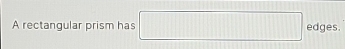 square 
A rectanqular prism has □ edges.