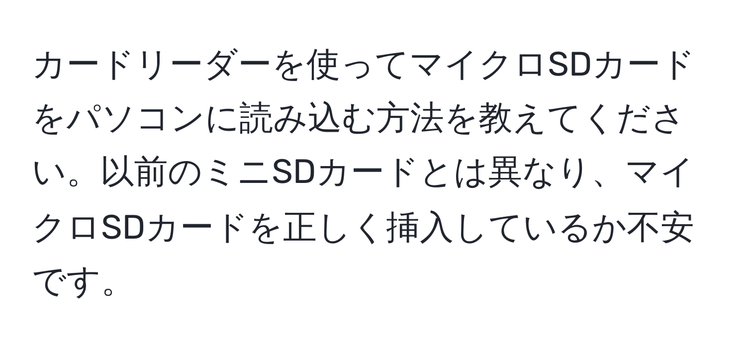 カードリーダーを使ってマイクロSDカードをパソコンに読み込む方法を教えてください。以前のミニSDカードとは異なり、マイクロSDカードを正しく挿入しているか不安です。