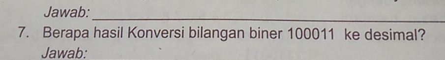 Jawab: 
_ 
7. Berapa hasil Konversi bilangan biner 100011 ke desimal? 
Jawab: