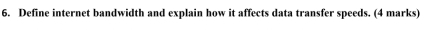 Define internet bandwidth and explain how it affects data transfer speeds. (4 marks)