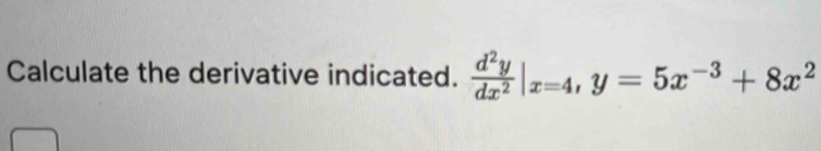 Calculate the derivative indicated.  d^2y/dx^2 |_x=4, y=5x^(-3)+8x^2