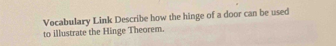 Vocabulary Link Describe how the hinge of a door can be used 
to illustrate the Hinge Theorem.
