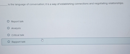 is the language of conversation; it is a way of establishing connections and negotiating relationships.
Report talk
Anallysis
Critical talk
Rapport talk