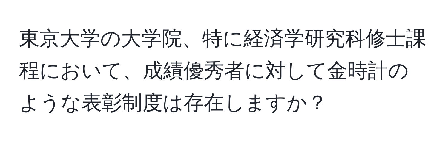 東京大学の大学院、特に経済学研究科修士課程において、成績優秀者に対して金時計のような表彰制度は存在しますか？