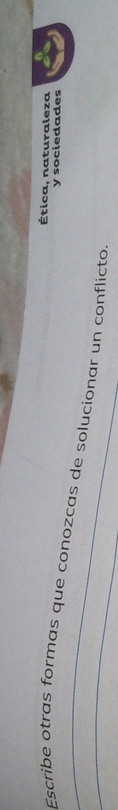 Ética, naturaleza 
y sociedades 
Escribe otras formas que conozcas de solucionar un conflicto.