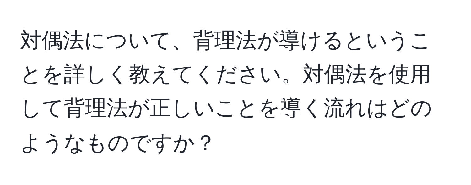 対偶法について、背理法が導けるということを詳しく教えてください。対偶法を使用して背理法が正しいことを導く流れはどのようなものですか？