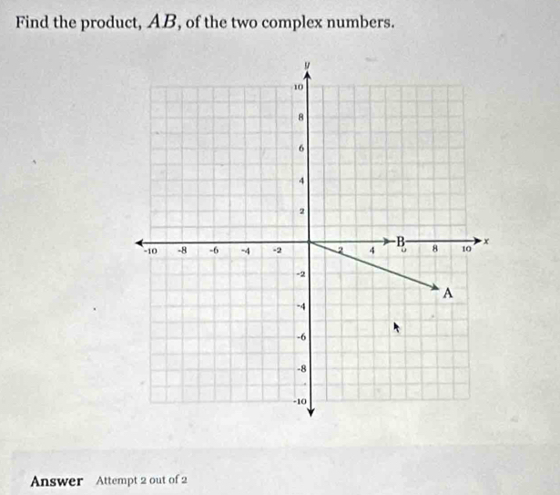 Find the product, AB, of the two complex numbers. 
Answer Attempt 2 out of 2