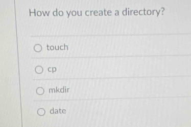 How do you create a directory?
touch
cp
mkdir
date