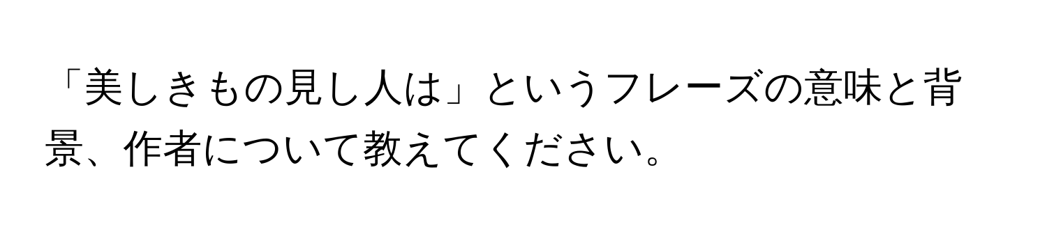 「美しきもの見し人は」というフレーズの意味と背景、作者について教えてください。