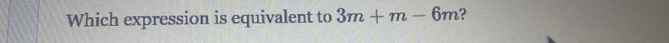 Which expression is equivalent to 3m+m-6m ?