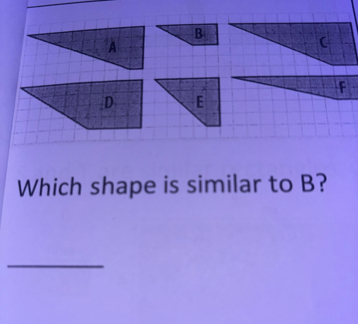 f
Which shape is similar to B? 
_