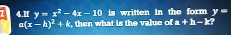 If y=x^2-4x-10 is written in the form y=
a(x-h)^2+k , then what is the value of a+h-k