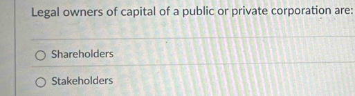 Legal owners of capital of a public or private corporation are:
Shareholders
Stakeholders