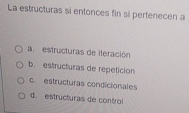 La estructuras si entonces fin si pertenecen a
a. estructuras de iteración
b. estructuras de repeticion
c. estructuras condicionales
d. estructuras de control