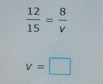  12/15 = 8/v 
v=□