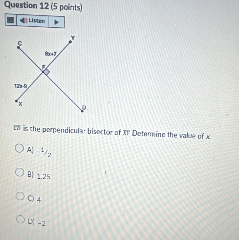 Listen
overline CD is the perpendicular bisector of XY Determine the value of x.
A) -1/2
B) 1.25
C) 4
D) -2