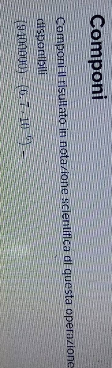 Componi 
Componi il risultato in notazione scientifica di questa operazione 
disponibili
(9400000)· (6,7· 10^(-6))=