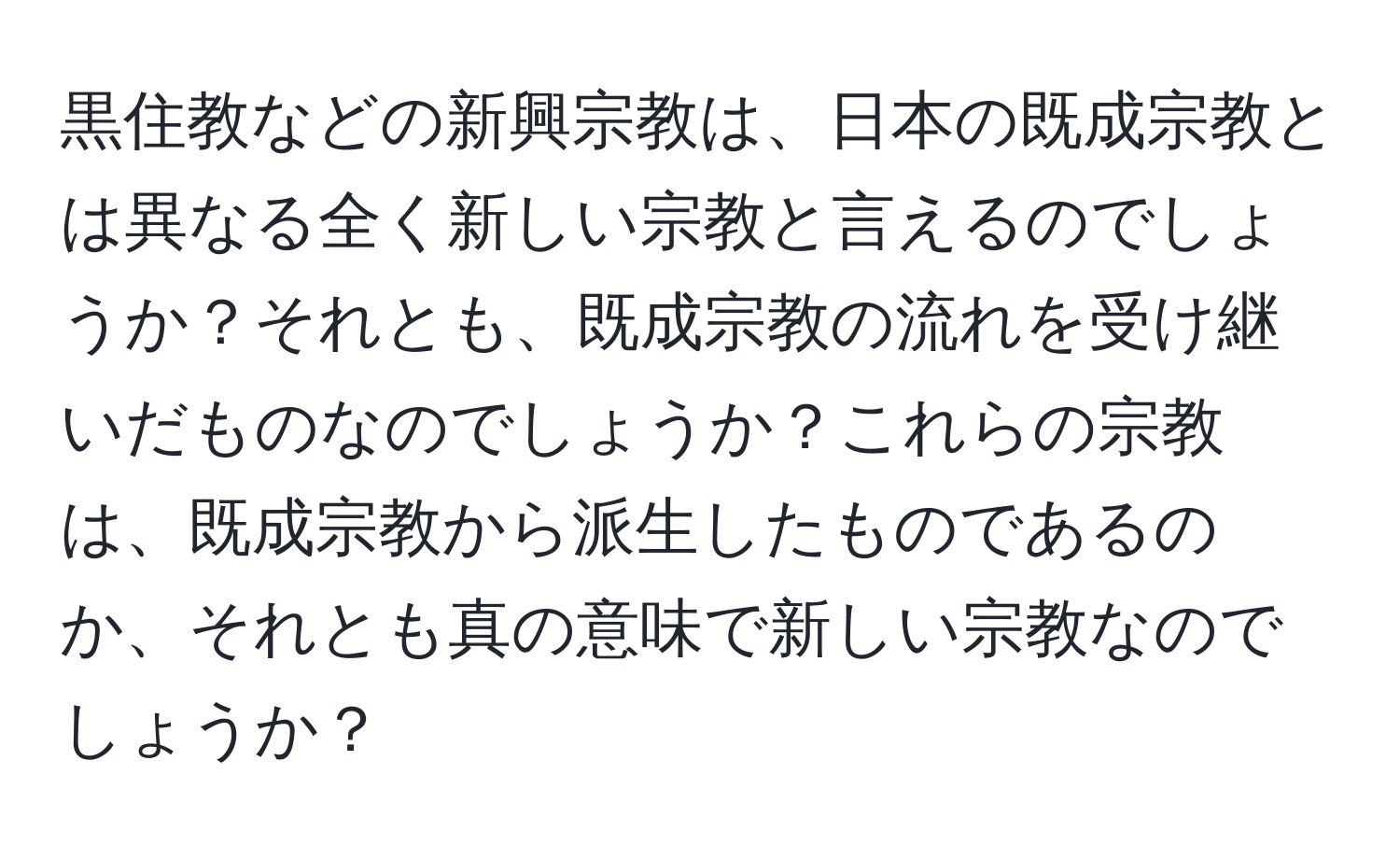 黒住教などの新興宗教は、日本の既成宗教とは異なる全く新しい宗教と言えるのでしょうか？それとも、既成宗教の流れを受け継いだものなのでしょうか？これらの宗教は、既成宗教から派生したものであるのか、それとも真の意味で新しい宗教なのでしょうか？