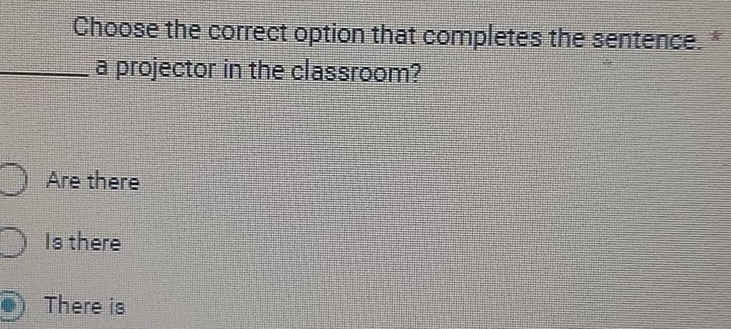 Choose the correct option that completes the sentence.*
_a projector in the classroom?
Are there
Is there
There is