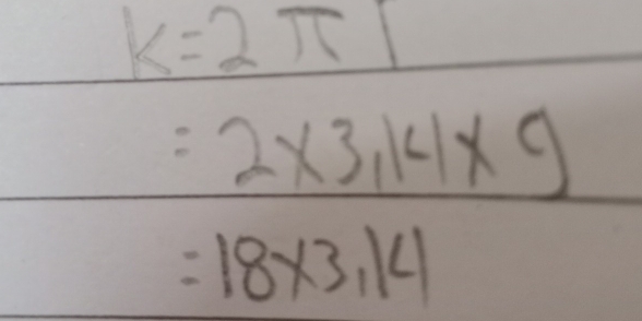 k=2π 1
=2* 3,14* 9
=18* 3.14