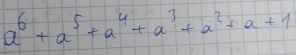 a^6+a^5+a^4+a^3+a^2+a+1