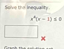 Solve the inequality.
x^4(x-1)≤ 0
Granh