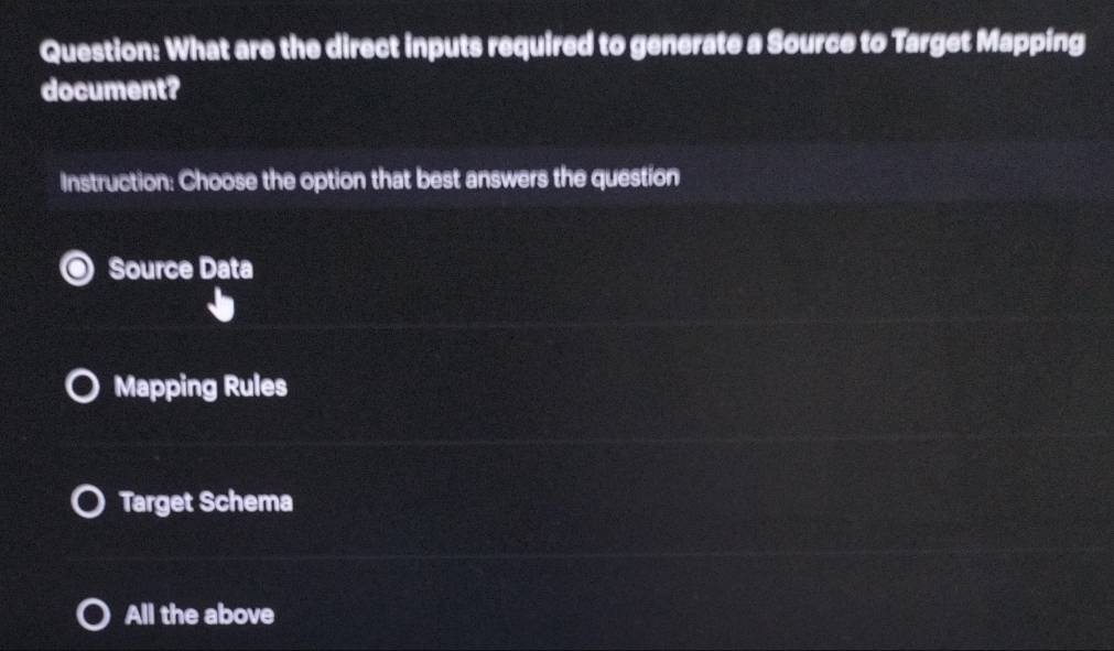 What are the direct inputs required to generate a Source to Target Mapping
document?
Instruction: Choose the option that best answers the question
Source Data
Mapping Rules
Target Schema
All the above