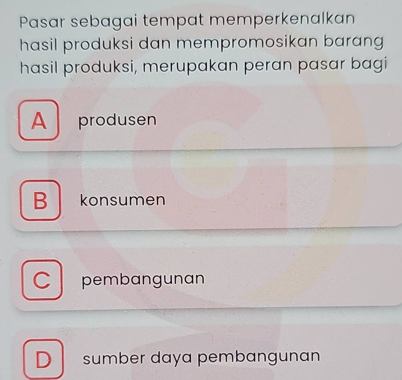 Pasar sebagai tempat memperkenalkan
hasil produksi dan mempromosikan barang
hasil produksi, merupakan peran pasar bagi
A produsen
B| konsumen
C pembangunan
D sumber daya pembangunan