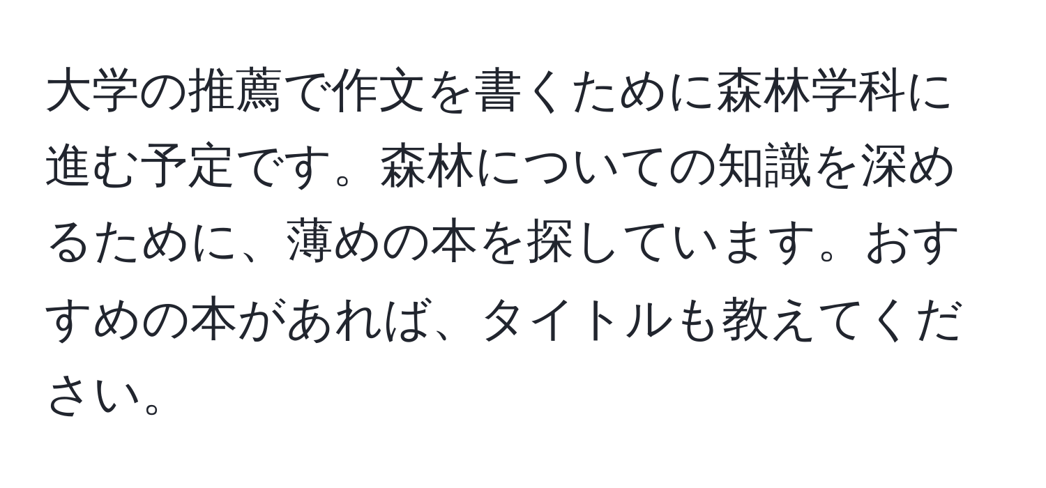 大学の推薦で作文を書くために森林学科に進む予定です。森林についての知識を深めるために、薄めの本を探しています。おすすめの本があれば、タイトルも教えてください。