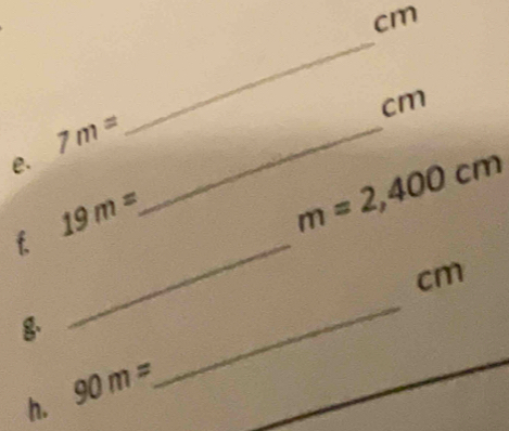 cm
cm
7m= _ 
_ 
e.
m=2,400cm
_f
19m=
cm
h. 90m=
_ 
_