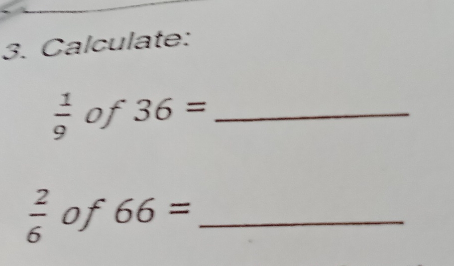 Calculate:
 1/9  of 36= _
 2/6  of 66= _