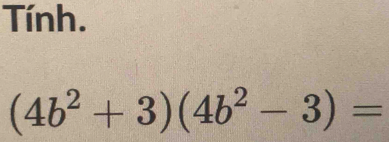 Tính.
(4b^2+3)(4b^2-3)=