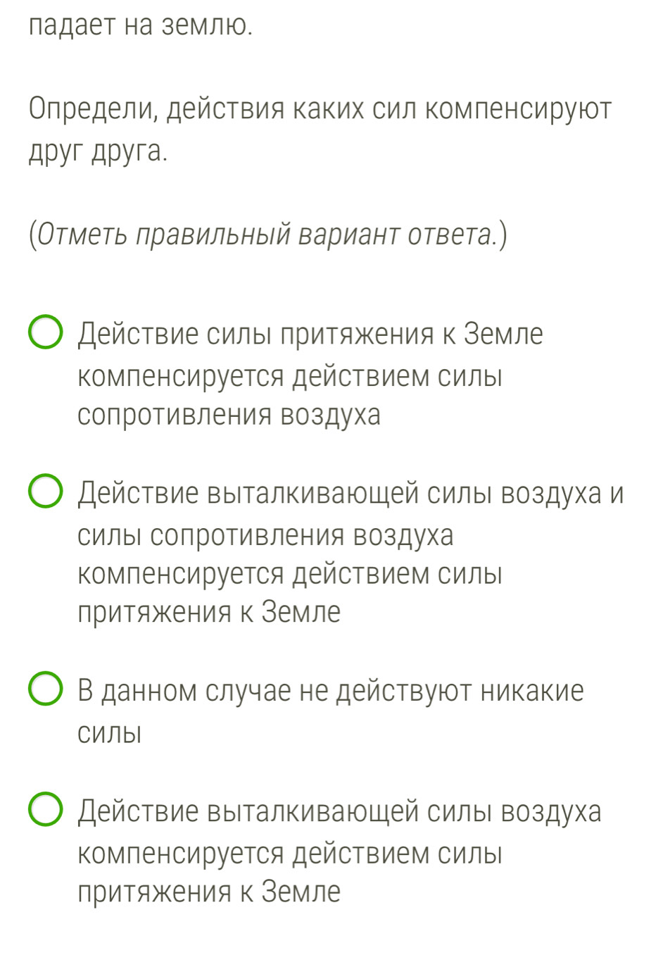 падает на землю.
Олредели, действия каких сил компенсируют
Apyr Apyra.
(Отметь πравильный вариант ответа.)
Действие силы притяжения к Земле
Компенсируется действием силы
сопротивления воздуха
Действие выталкивающей силыι воздуха и
силы сопроΤивления воздуха
Компенсируется действием силы
притяжения к Земле
В данном случае не действуют никакие
CИЛbl
ействие выталкивающей силы воздуха
Κомпенсируется действием силы
притяженияк Земле