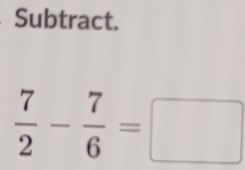 Subtract.
 7/2 - 7/6 =□